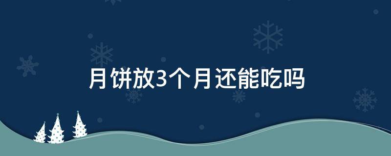 月饼放3个月还能吃吗 月饼放三个月还能吃吗