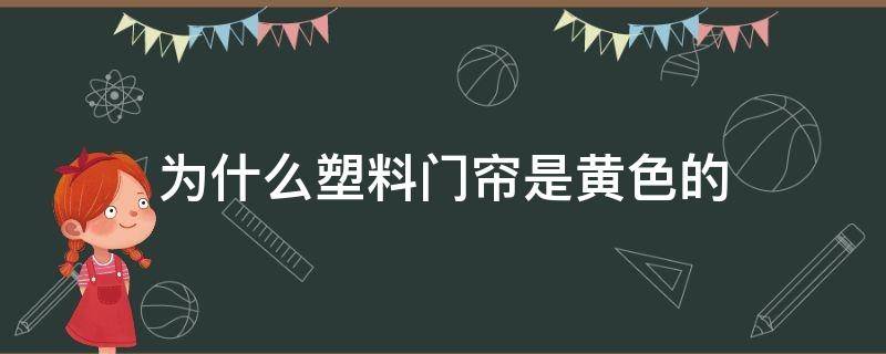 为什么塑料门帘是黄色的（透明塑料门帘子变黄）