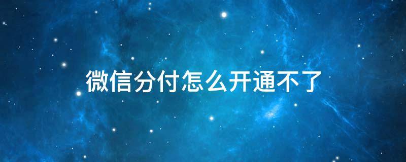 微信分付怎么开通不了（微信分付怎么开通不了没有受到邀请怎么办）