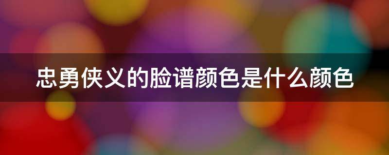 忠勇侠义的脸谱颜色是什么颜色 忠勇侠义的脸谱颜色是什么颜色呢