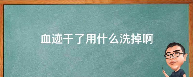 血迹干了用什么洗掉啊（血迹干了用什么能洗掉）