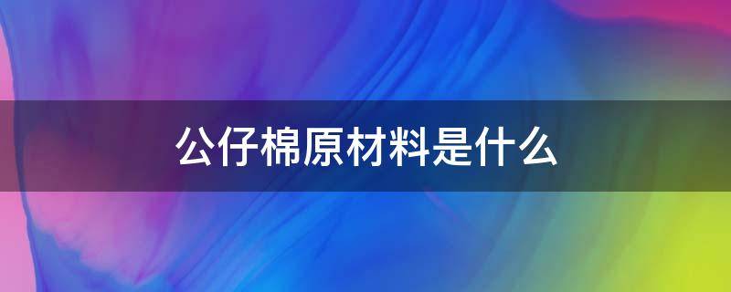 公仔棉原材料是什么（公仔棉原材料是什么做的）