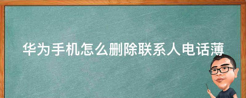 华为手机怎么删除联系人电话薄（华为手机怎么删除全部联系人电话薄）