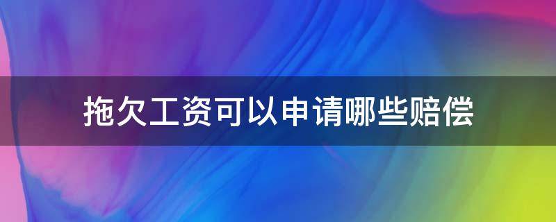 拖欠工资可以申请哪些赔偿 拖欠工资可以要求哪些赔偿