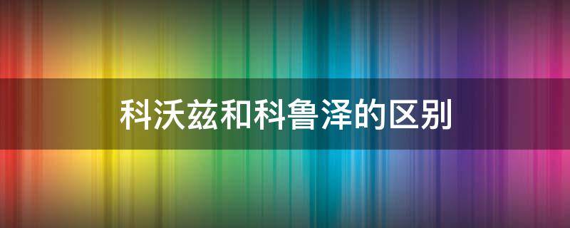 科沃兹和科鲁泽的区别 科沃兹与科鲁泽的区别