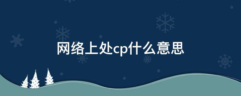 网络上处cp什么意思（网络上CP什么意思）