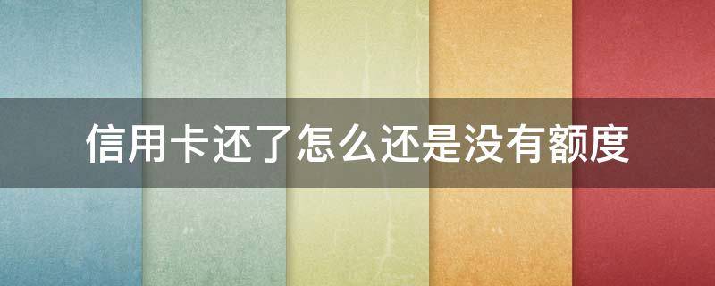 信用卡还了怎么还是没有额度 为什么信用卡还了款显示额度没有恢复