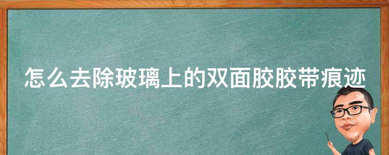 怎么去除玻璃上的双面胶胶带痕迹