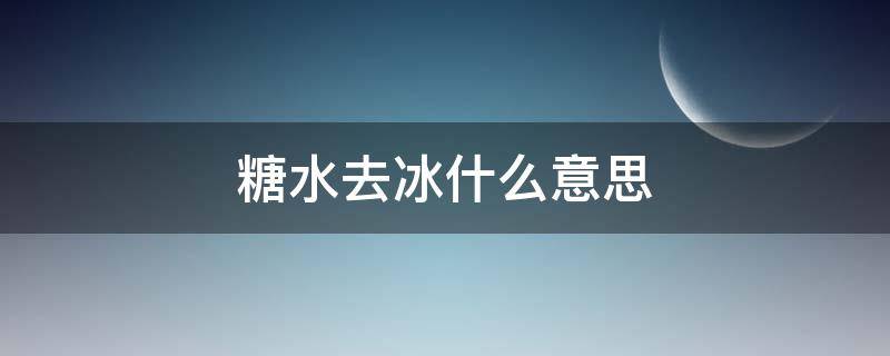 糖水去冰什么意思（糖去冰是什么意思）