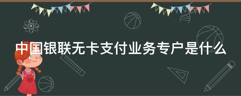 中国银联无卡支付业务专户是什么（中国银联无卡支付业务专户是什么意思）