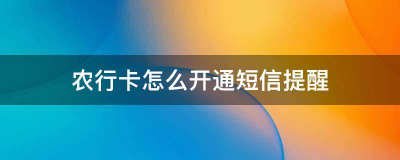 农行卡怎么开通短信提醒（农行卡怎么开通短信提醒服务）