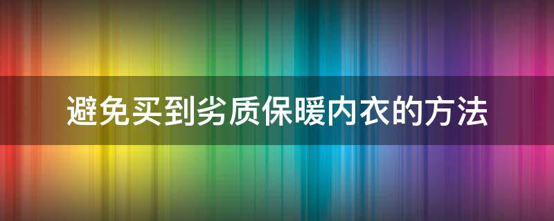 避免买到劣质保暖内衣的方法 购买保暖内衣