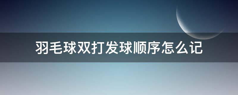 羽毛球双打发球顺序怎么记 羽毛球双打接发球顺序