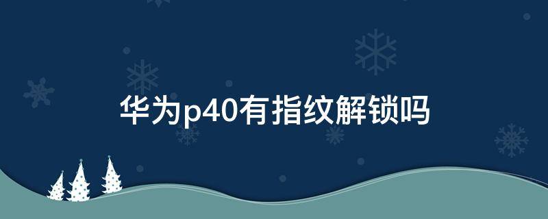 华为p40有指纹解锁吗 华为p40怎么解指纹锁