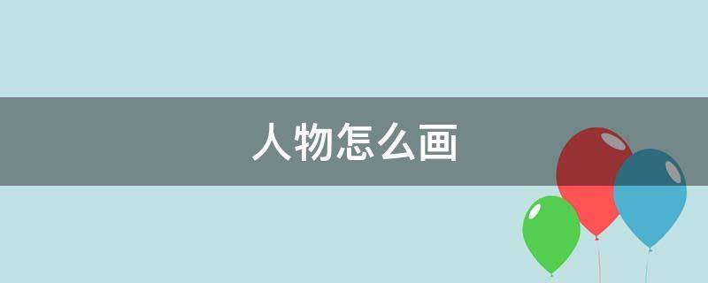 人物怎么画（人物怎么画简单又漂亮）