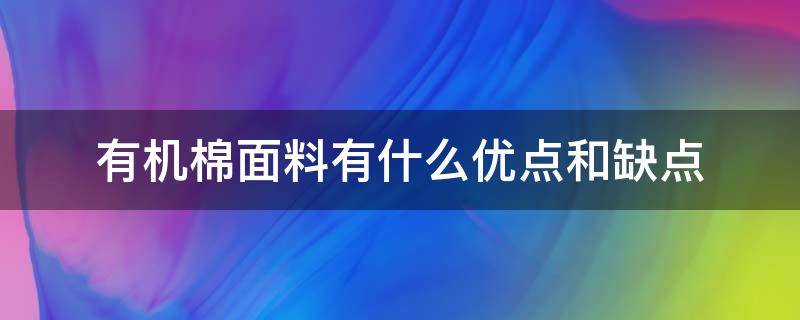 有机棉面料有什么优点和缺点 有机棉面料的优缺点