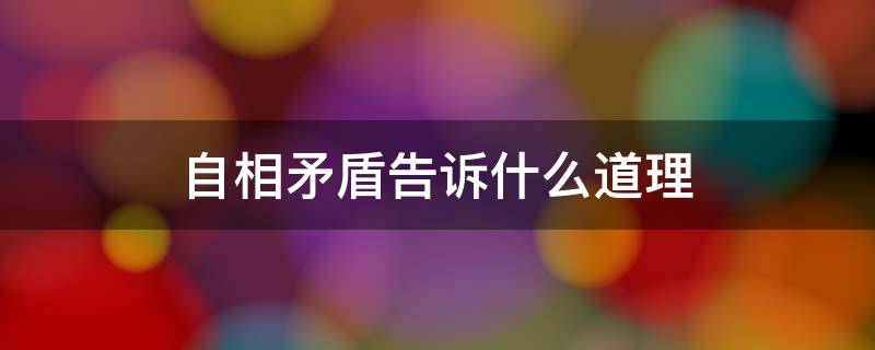 自相矛盾告诉什么道理 自相矛盾说明什么道理