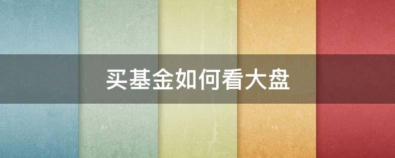 买基金如何看大盘 买基金需要看大盘指数吗