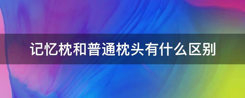 记忆枕和普通枕头有什么区别 记忆枕头好还是普通枕头好