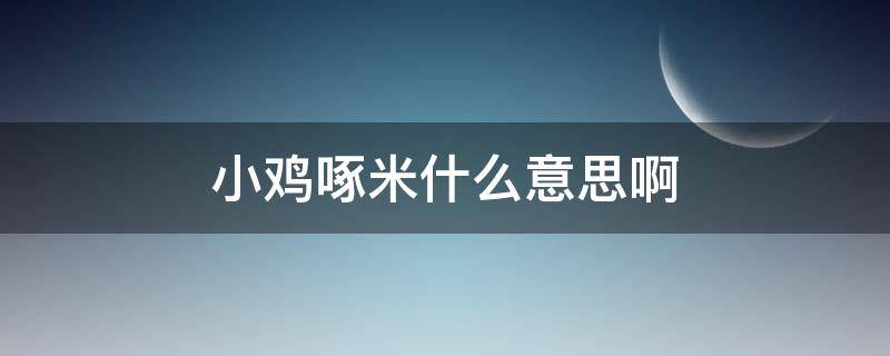 小鸡啄米什么意思啊（小鸡啄米有什么隐含的意思）