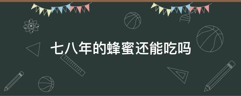 七八年的蜂蜜还能吃吗（放了七八年的蜂蜜还能吃吗）