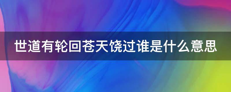 世道有轮回苍天饶过谁是什么意思（世道有轮回苍天饶过谁原句）