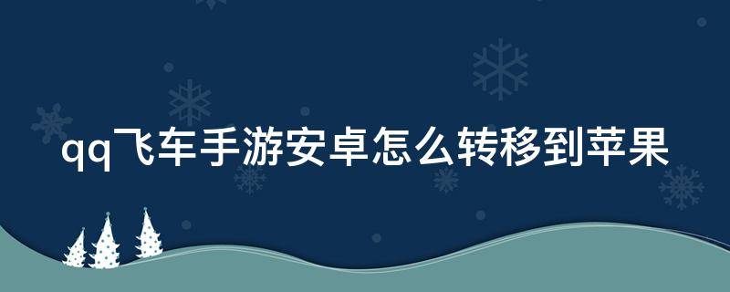 qq飞车手游安卓怎么转移到苹果 qq飞车手游安卓能转到苹果吗