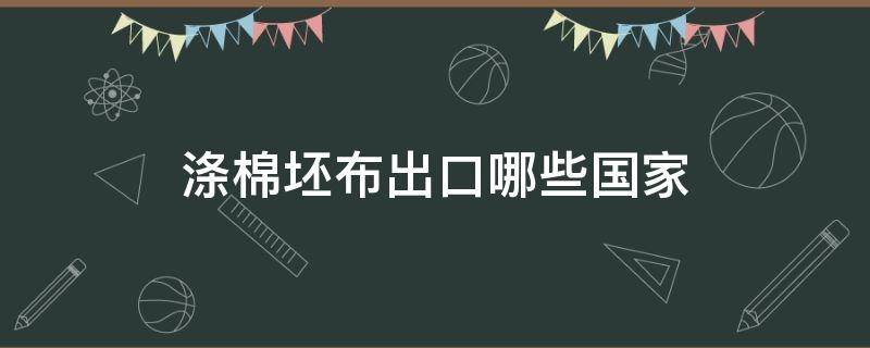 涤棉坯布出口哪些国家 布料出口哪些国家