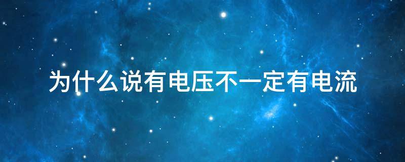 为什么说有电压不一定有电流 为什么说有电压不一定有电流?