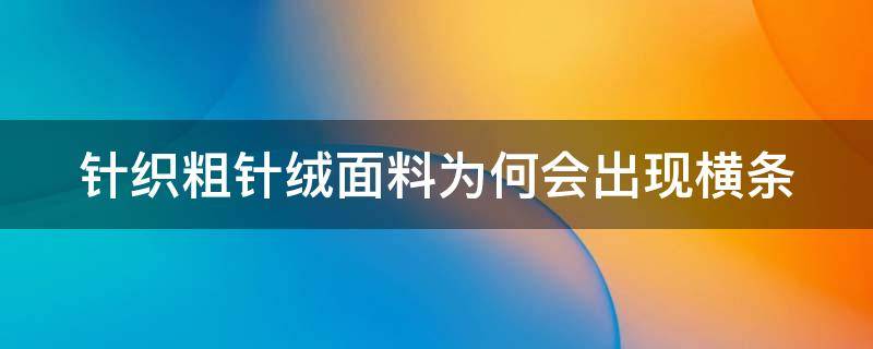 针织粗针绒面料为何会出现横条（针织粗针绒面料为何会出现横条呢）