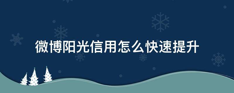 微博阳光信用怎么快速提升 微博阳光信用怎样提升