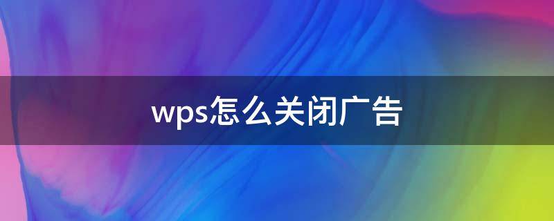 wps怎么关闭广告（手机wps怎么关闭广告）