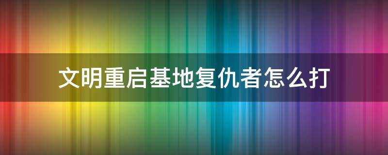 文明重启基地复仇者怎么打（文明重启基地模式复仇者怎么打）