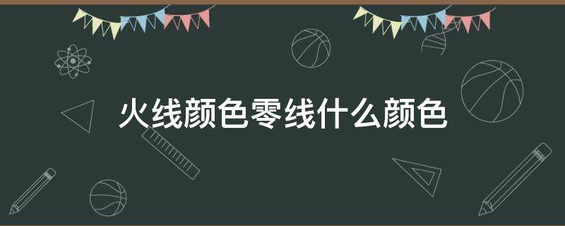 火线颜色零线什么颜色（火线什么颜色零线什么颜色）