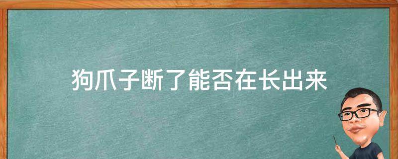 狗爪子断了能否在长出来（狗爪子掉了多久能长得出来）