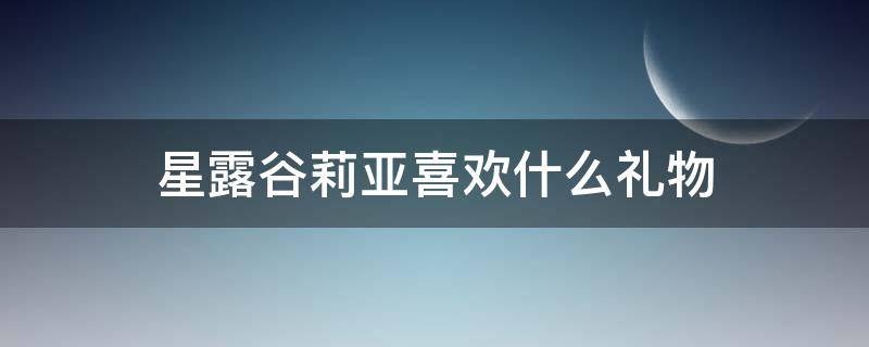 星露谷莉亚喜欢什么礼物 星露谷亚历克斯喜欢什么礼物