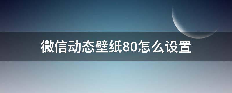 微信动态壁纸8.0怎么设置（微信动态壁纸8.0怎么设置永久）