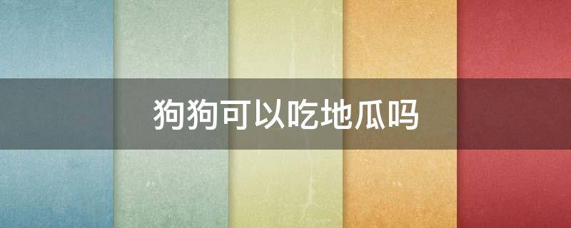 狗狗可以吃地瓜吗 狗狗可不可以吃地瓜