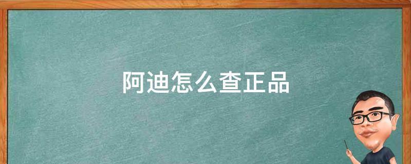 阿迪怎么查正品（如何检查阿迪是不是正品）