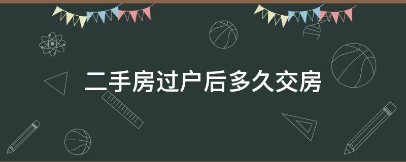 二手房过户后多久交房（二手房过户后多久交房贷）