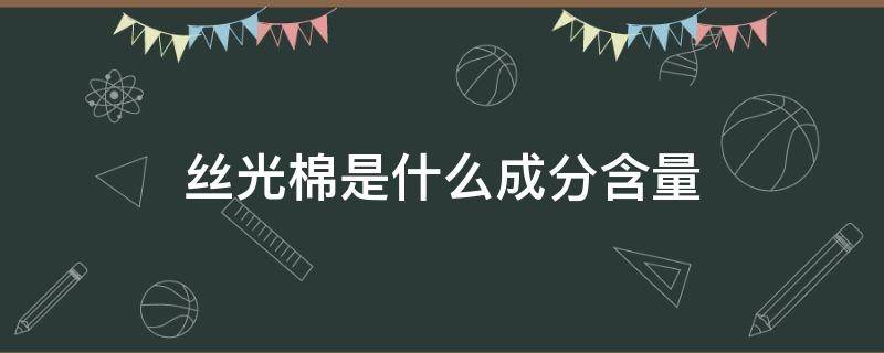 丝光棉是什么成分含量（什么叫丝光棉的成分是什么）