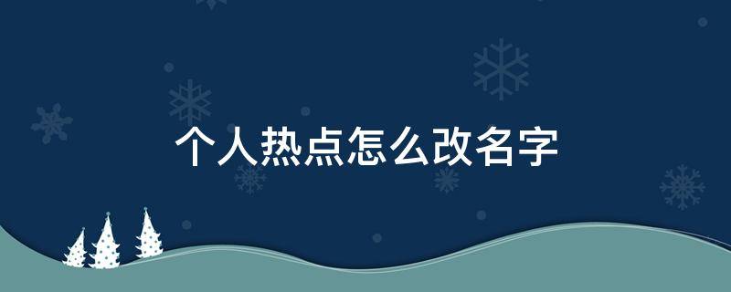 个人热点怎么改名字 手机个人热点怎么改名字