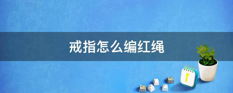 戒指怎么编红绳 戒指怎么编红绳教程