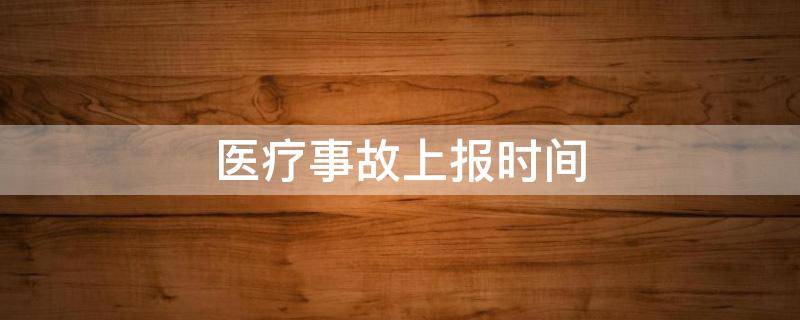 医疗事故上报时间 发生二级以上医疗事故上报时间