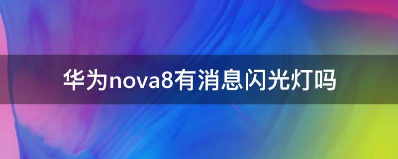 华为nova8有消息闪光灯吗 华为nova8来电灯闪烁