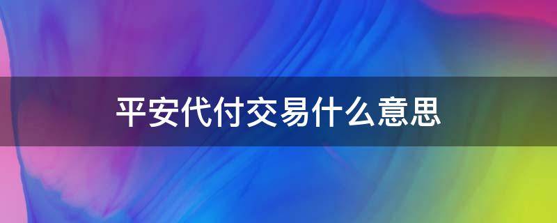 平安代付交易什么意思（什么是平安代付）