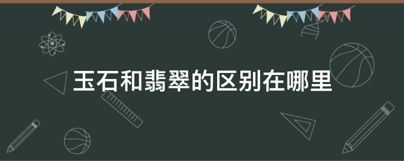 玉石和翡翠的区别在哪里 翡翠和玉石有何区别