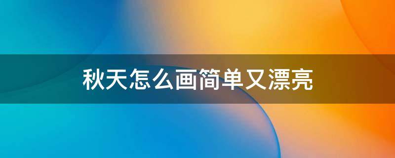 秋天怎么画简单又漂亮 秋天怎么画简单又漂亮一等奖