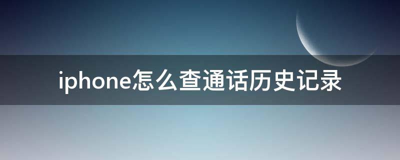 iphone怎么查通话历史记录 苹果怎么查历史通话记录