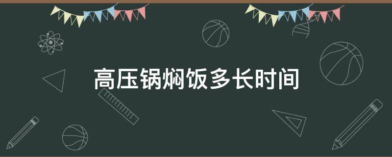 高压锅焖饭多长时间 高压锅焖饭需要多长时间